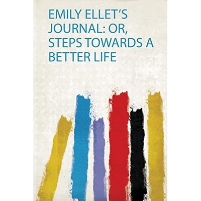 Emily Ellet's Journal : Or, Steps Towards a Better Life -  NEW Hardpress 2020