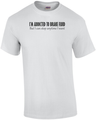 I'm Addicted To Brake Fluid, But I Can Stop Anytime I Want Shirt