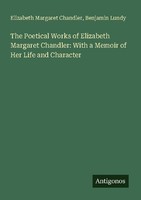 The Poetical Works Of Elizabeth Margaret Chandler: With A Memoir Of Her Life And