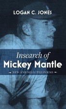 Insearch of Mickey Mantle: New and Selected Poems by Logan C. Jones Hardcover Bo