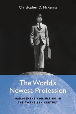 The World's Newest Profession: Management Consulting in the Twentieth Centur...