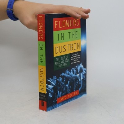 Flowers in the Dustbin: The Rise of Rock and Roll, 1947-1977  |  James Miller