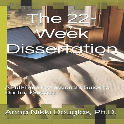 The 22-Week Dissertation A Full-Time Professional's Guide to Doct