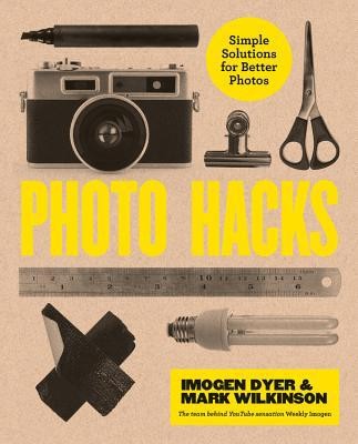 Photo Hacks: Simple Solutions for Better Photos by Dyer, Imogen; Wilkinson, Mark