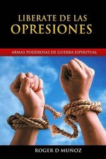 Liberate de las Opresiones: Armas Poderosas de Guerra Espiritual by Roger D. Mun