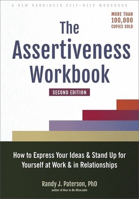 The Assertiveness Workbook: How to Express Your Ideas and Stand Up for Yourself 