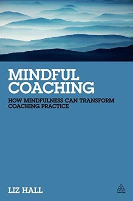 Mindful Coaching: How Mindfulness can Transform Coaching by Hall, Liz 0749465662