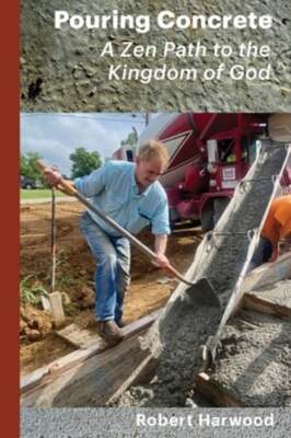 Pouring Concrete: A Zen Path to the Kingdom of God - Expanded Edition by Harwood