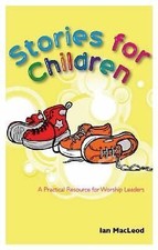 Stories for Children: A Practical Resource for Worship Leaders by MacLeod, Ian