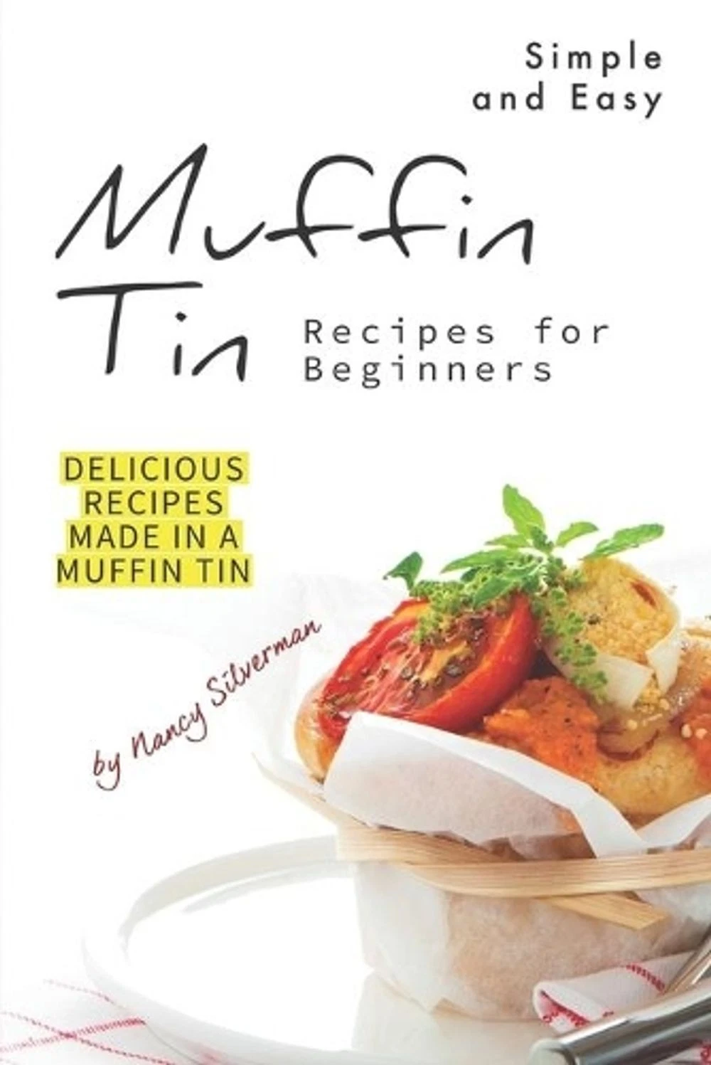 Simple and Easy Muffin Tin Recipes for Beginners: Delicious Recipes Made in A Mu