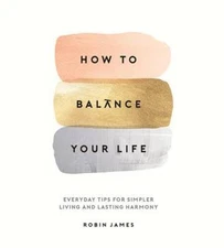 How To Balance Your Life: Everyday Tips for Simpler Living and Las - VERY GOOD