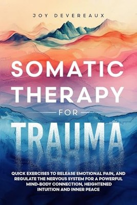 Somatic Therapy for Trauma: Quick Exercises to Release Emotional Pain, and R...