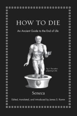 How to Die: An Ancient Guide to the End of Life - Hardcover By Seneca - GOOD