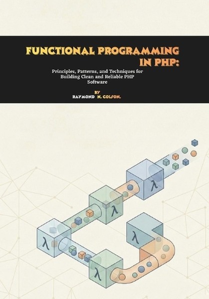 Functional Programming in PHP: Principles, Patterns, and Techniques for Building
