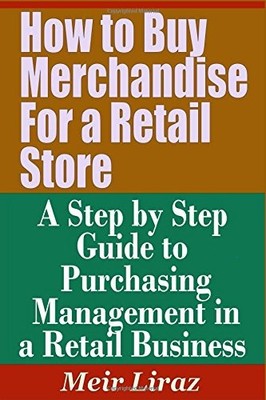 HOW TO BUY MERCHANDISE FOR A RETAIL STORE - A STEP BY STEP By Meir Liraz **NEW**