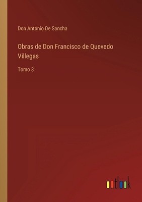 Obras de Don Francisco de Quevedo Villegas: Tomo 3 by Don Antonio De Sancha (Spa
