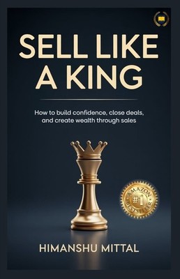 Sell Like A King: How To Build Confidence, Close Deals, And ...