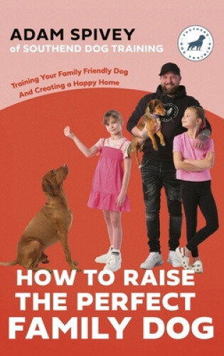 How to Raise the Perfect Family Dog: Training Your Family-friendly Dog and