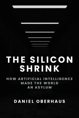 The Silicon Shrink | How Artificial Intelligence Made the World an Asylum | Buch
