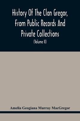 History Of The Clan Gregor, From Public Records And Private Collections;...
