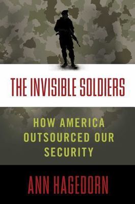 The Invisible Soldiers: How America Outsourced Our Security, Hagedorn, Ann Book