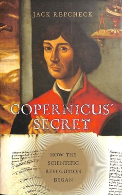Copernicus' Secret: How the Scientific Revolution Began by Repcheck, Jack