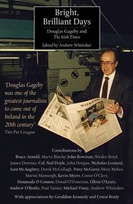 Bright Brilliant Days: Douglas Gageby and the ''Irish Times'' by Andrew Whittaker 
