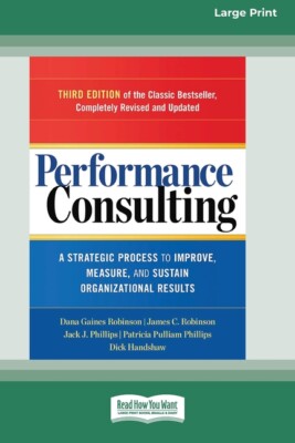 Performance Consulting: A Strategic Process To Improve, Measure, And Sustai...
