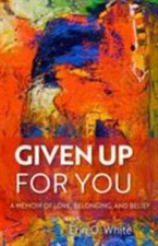 Given Up for You : A Memoir of Love, Belonging, and Belief, Hardcover by Whit...