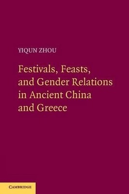 Festivals, Feasts, and Gender Relations in Ancient China and Greece by Yiqun Zho