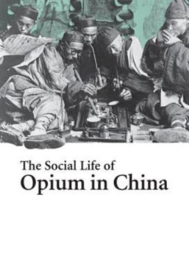 The Social Life of Opium in China by Yangwen, Zheng