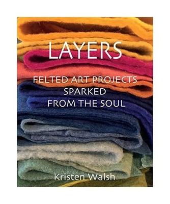 Layers: Felted Art Projects Sparked from the Soul: Felted Art Projects Sparked f