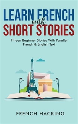 Learn French With Short Stories - Fifteen Beginner Stories With Parallel French