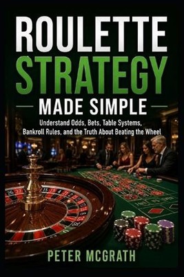 Roulette Strategy Made Simple: Understand Odds, Bets, Table Systems, Bankroll Ru