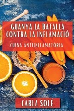 Guanya la Batalla contra la Inflamaci: Cuina Antiinflamat?ria by Carla Sol? (Cat
