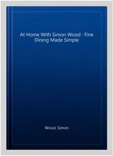 At Home With Simon Wood : Fine Dining Made Simple, Hardcover by Wood, Simon, ...