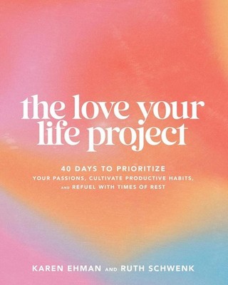 The Love Your Life Project: 40 Days to Prioritize Your Passions, Cultivate Produ