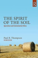 The Spirit of the Soil: Agriculture and Environmental Ethics by Paul B. Thompson