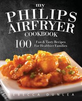 My Philips Airfryer Cookbook | 100 Fun & Tasty Recipes For Healthier Families