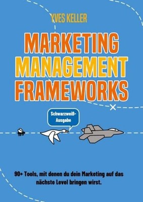 Marketing Management Frameworks - Schwarzweiß-Ausgabe Yves Keller