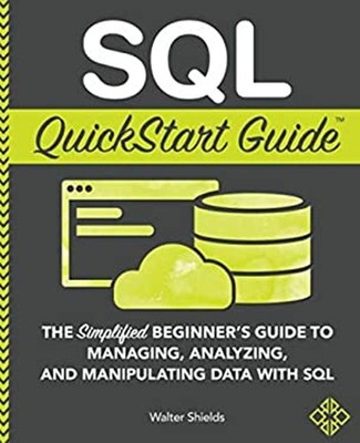 SQL QuickStart Guide : The Simplified Beginner's Guide to Managin