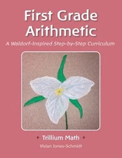 Trillium Arithmetic: First Grade Math: A Waldorf-Inspired Step-by-Step Curriculu