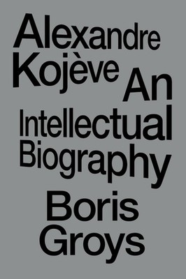 Alexandre Kojeve: An Intellectual Biography, Groys, Groys, 9781804296820 New..