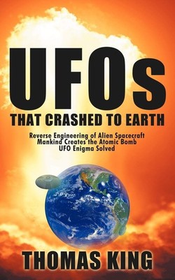 UFOs That Crashed to Earth: Reverse Engineering of Alien Spacecraft, Mankind Cre