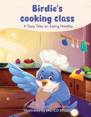 Birdie's Cooking Class: A Tasty Take on Eating Healthy by Jessica Nicole McAnell
