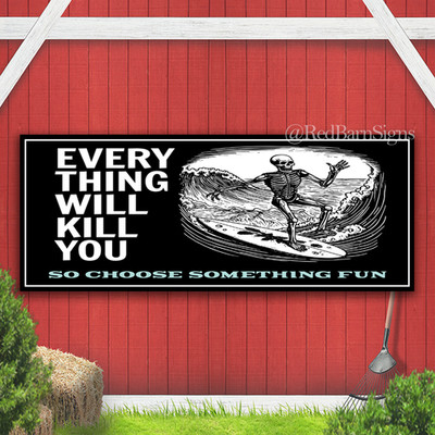 Everything Will Kill You So Choose Something Fun Indoor Outdoor Banner Sign