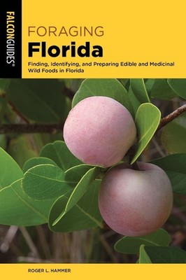 Foraging Florida: Finding, Identifying, and Preparing Edible and Medicinal Wild 