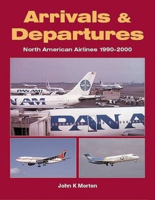 Arrivals & Departures: North American Airlines 1990-2000 By John