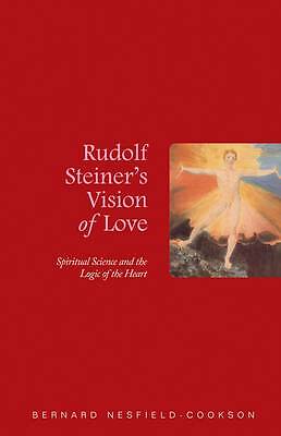 Rudolf Steiner's Vision of Love: Spiritual Science and the Logic of the Heart...