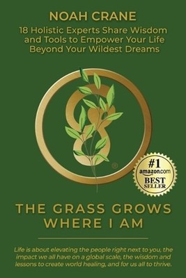 The Grass Grows Where I Am: 18 Holistic Experts Share Wisdom and Tools to Empowe